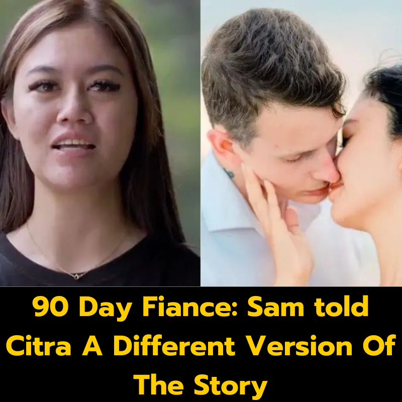 90 Day Fiance: Sam told Citra A Different Version Of The Story